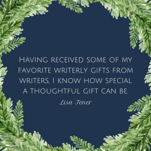 A dark blue background with an evergreen wreath around it says "Having received some of my favorite writerly gifts from writers, I know how special a thoughtful gift can be." Lisa Tener